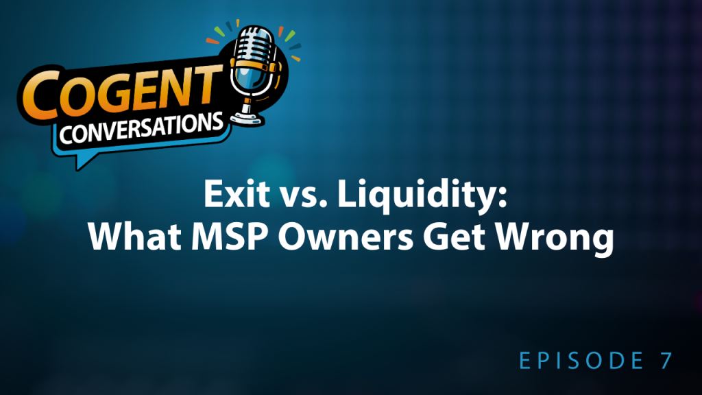Cogent Conversations episode 7: Exit vs. Liquidity: What MSP Owners Get Wrong