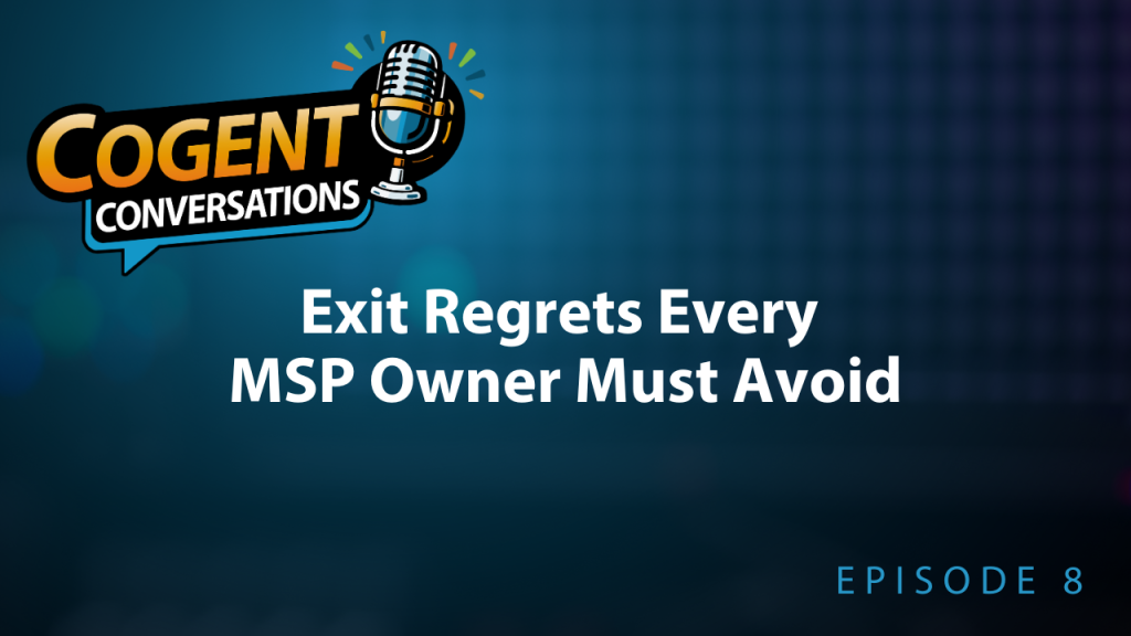 Cogent Conversations episode 8: Exit Regrets Every MSP Owner Must Avoid