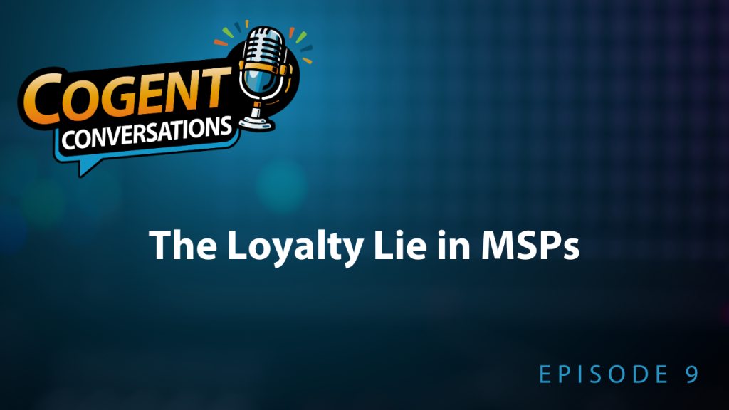 Cogent Conversations episode 9: The Loyalty Lie in MSPs