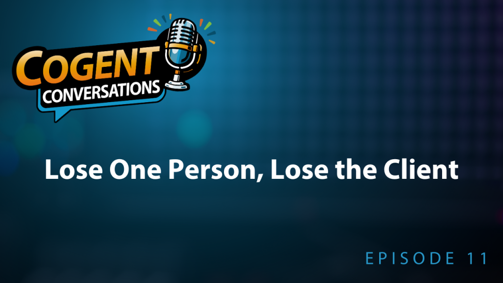 Cogent Conversations episode 11: Lose One Person, Lose the Client